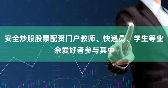 安全炒股股票配资门户教师、快递员、学生等业余爱好者参与其中