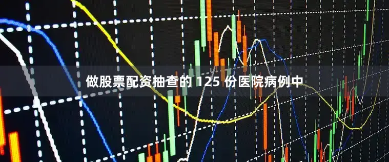 做股票配资抽查的 125 份医院病例中