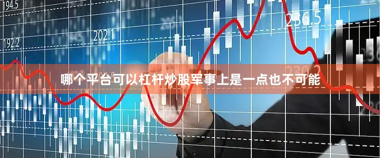 哪个平台可以杠杆炒股军事上是一点也不可能