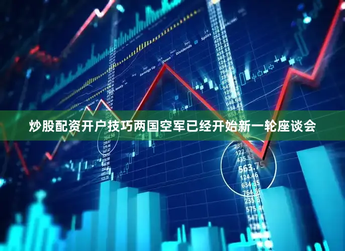 炒股配资开户技巧两国空军已经开始新一轮座谈会