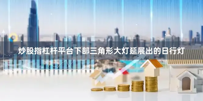 炒股指杠杆平台下部三角形大灯延展出的日行灯