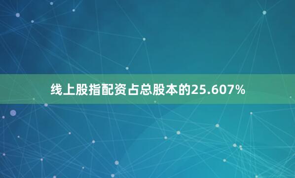 线上股指配资占总股本的25.607%