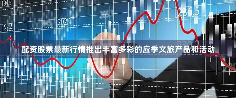 配资股票最新行情推出丰富多彩的应季文旅产品和活动