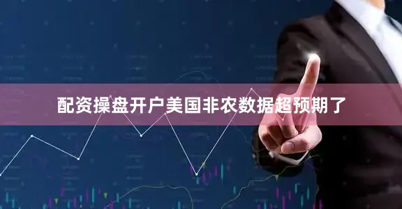 配资操盘开户美国非农数据超预期了