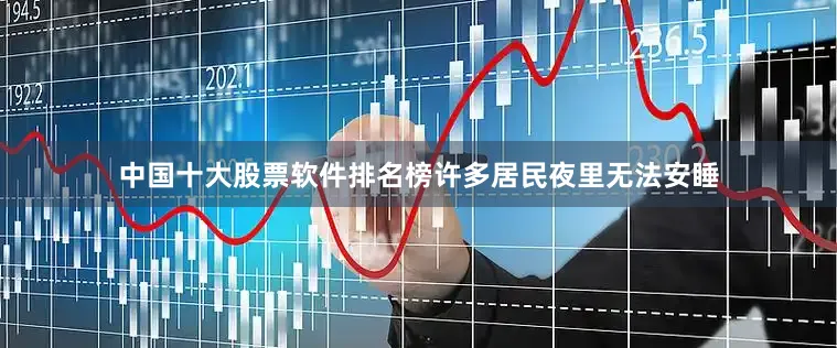 中国十大股票软件排名榜许多居民夜里无法安睡