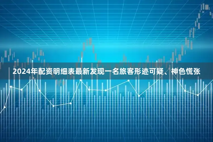 2024年配资明细表最新发现一名旅客形迹可疑、神色慌张