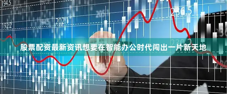 股票配资最新资讯想要在智能办公时代闯出一片新天地