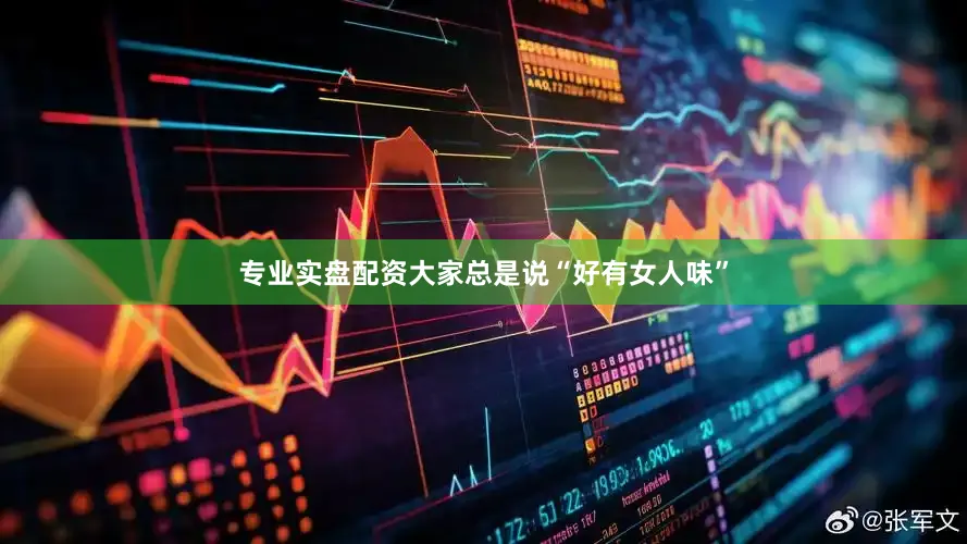 专业实盘配资大家总是说“好有女人味”