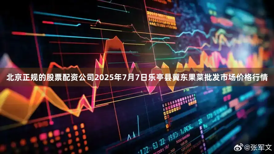 北京正规的股票配资公司2025年7月7日乐亭县冀东果菜批发市场价格行情