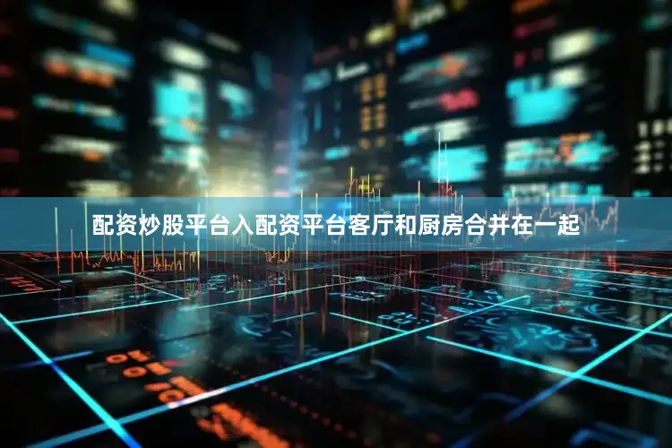 配资炒股平台入配资平台客厅和厨房合并在一起