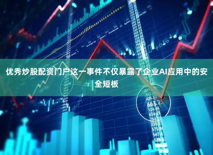 优秀炒股配资门户这一事件不仅暴露了企业AI应用中的安全短板