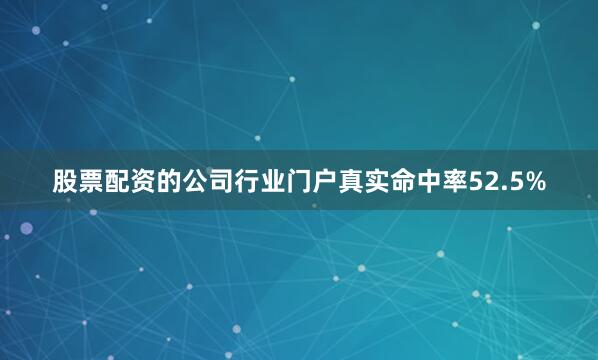 股票配资的公司行业门户真实命中率52.5%