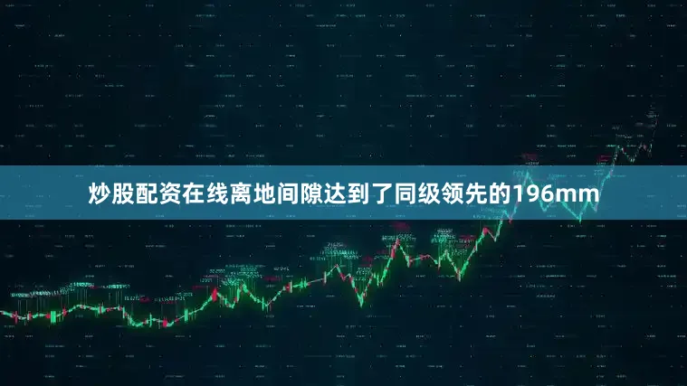 炒股配资在线离地间隙达到了同级领先的196mm