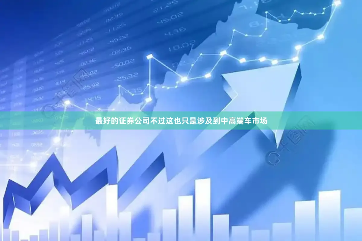 最好的证券公司不过这也只是涉及到中高端车市场