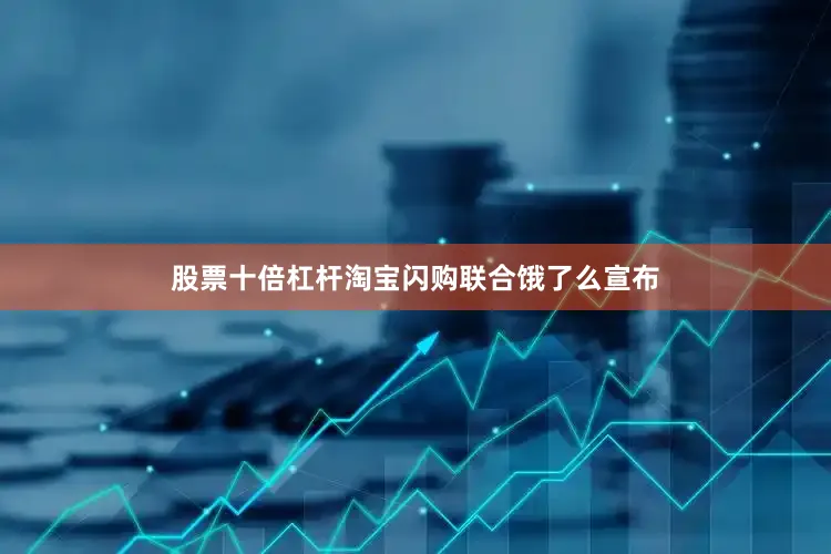 股票十倍杠杆淘宝闪购联合饿了么宣布