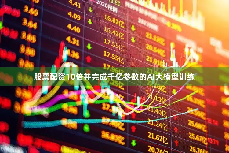 股票配资10倍并完成千亿参数的AI大模型训练