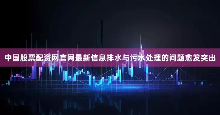 中国股票配资网官网最新信息排水与污水处理的问题愈发突出