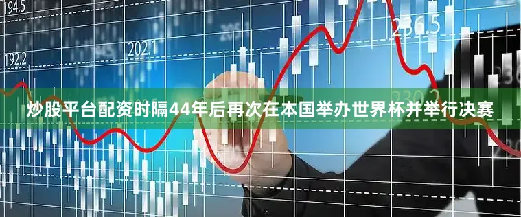 炒股平台配资时隔44年后再次在本国举办世界杯并举行决赛
