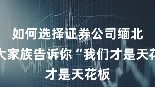 如何选择证券公司缅北四大家族告诉你“我们才是天花板