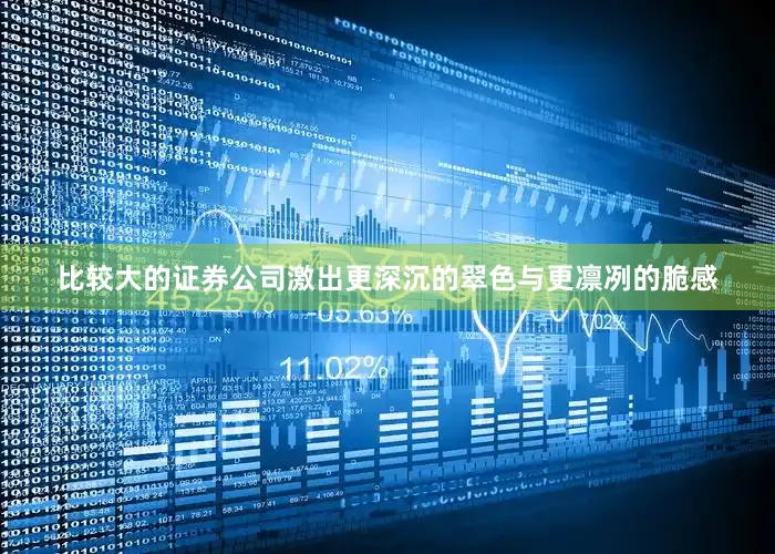 比较大的证券公司激出更深沉的翠色与更凛冽的脆感