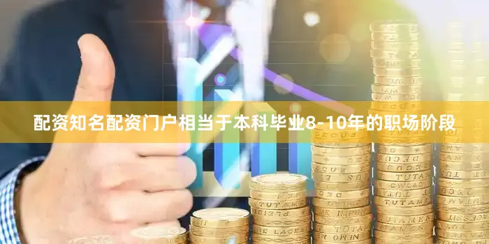 配资知名配资门户相当于本科毕业8-10年的职场阶段