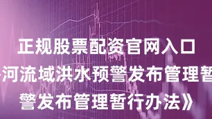 正规股票配资官网入口依据《海河流域洪水预警发布管理暂行办法》