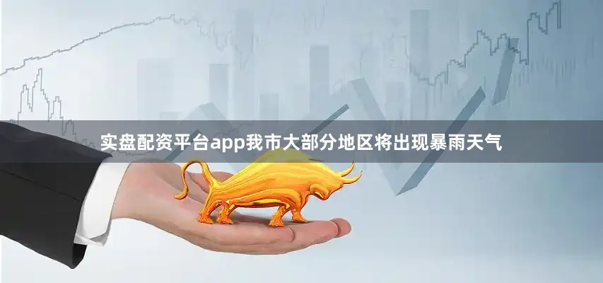 实盘配资平台app我市大部分地区将出现暴雨天气