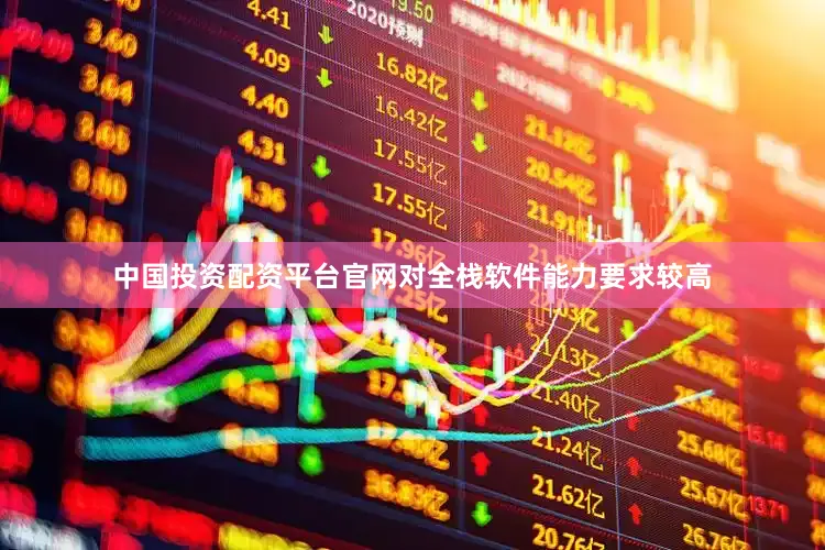 中国投资配资平台官网对全栈软件能力要求较高