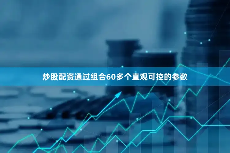 炒股配资通过组合60多个直观可控的参数