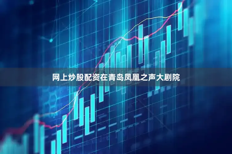 网上炒股配资在青岛凤凰之声大剧院