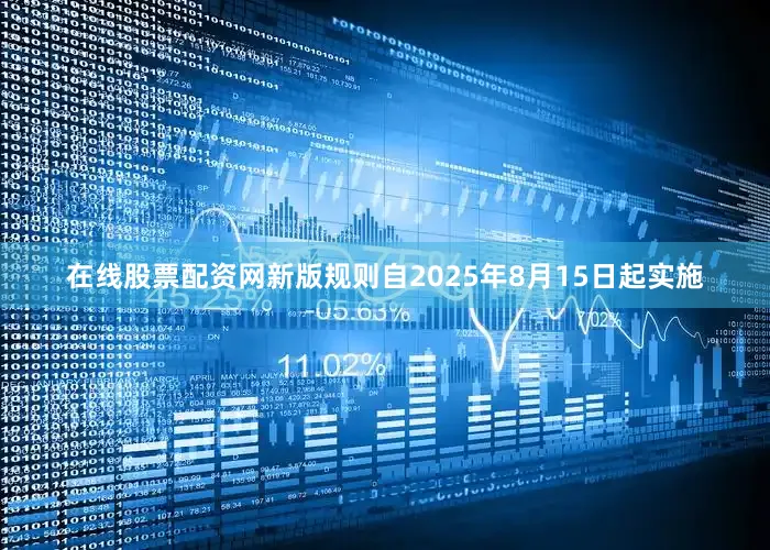 在线股票配资网新版规则自2025年8月15日起实施