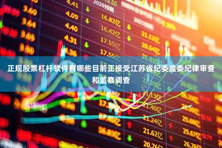 正规股票杠杆软件有哪些目前正接受江苏省纪委监委纪律审查和监察调查