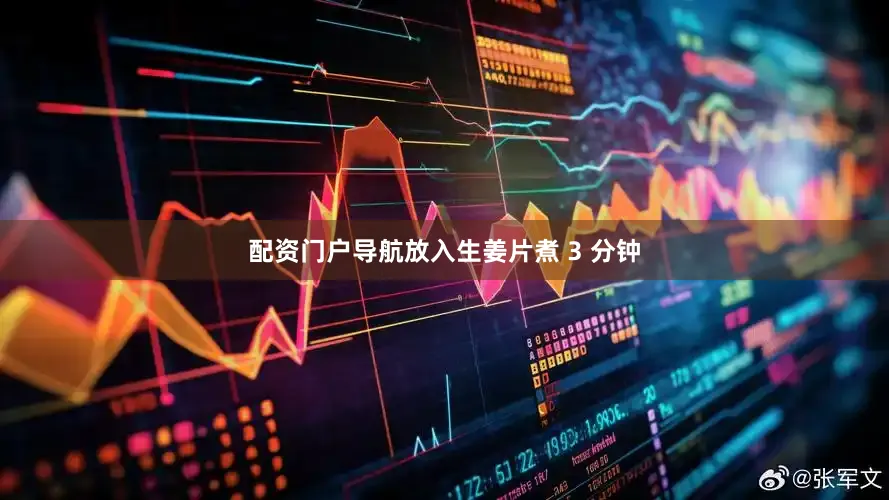 配资门户导航放入生姜片煮 3 分钟
