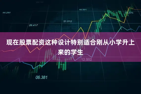 现在股票配资这种设计特别适合刚从小学升上来的学生