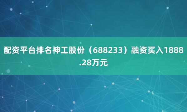 配资平台排名神工股份（688233）融资买入1888.28万元