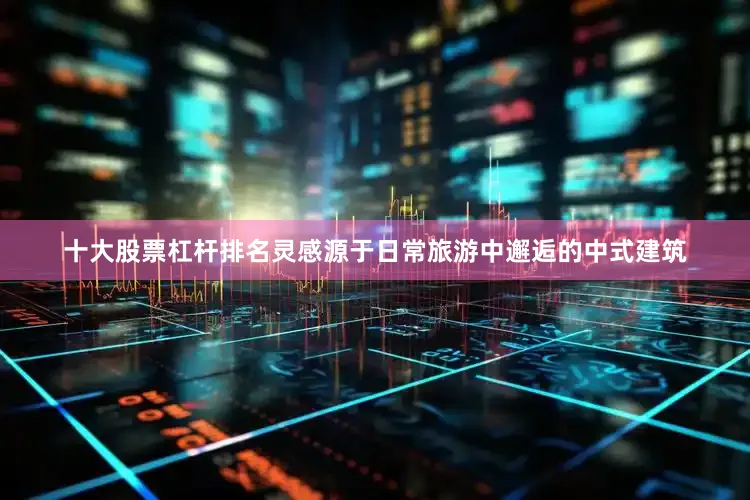 十大股票杠杆排名灵感源于日常旅游中邂逅的中式建筑