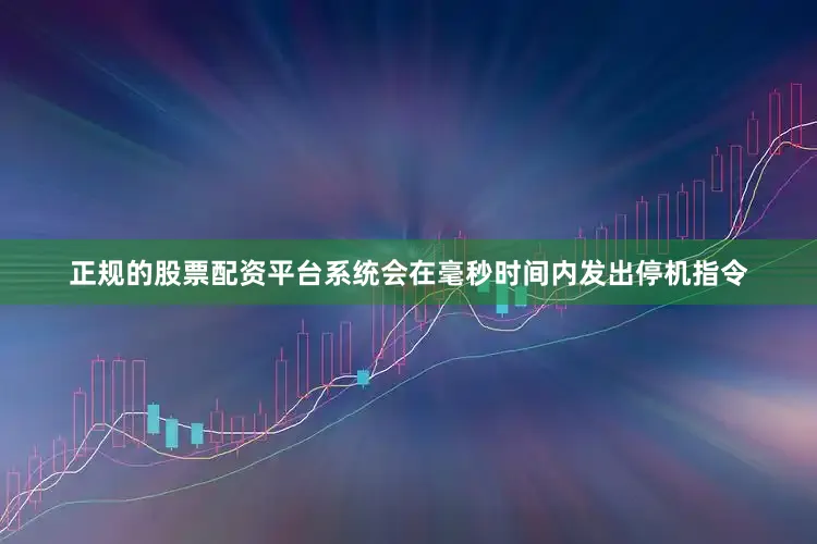 正规的股票配资平台系统会在毫秒时间内发出停机指令