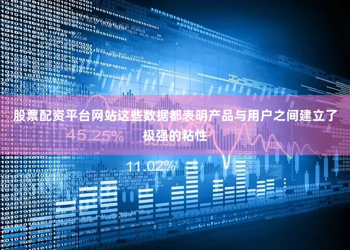 股票配资平台网站这些数据都表明产品与用户之间建立了极强的粘性