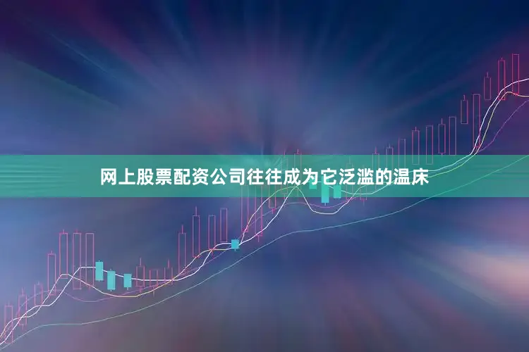 网上股票配资公司往往成为它泛滥的温床