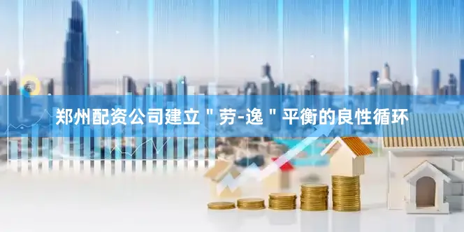郑州配资公司建立＂劳-逸＂平衡的良性循环
