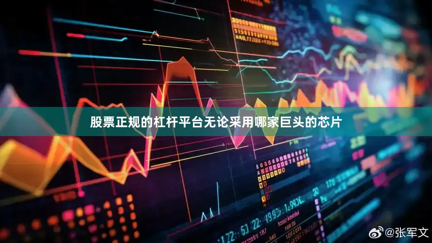 股票正规的杠杆平台无论采用哪家巨头的芯片